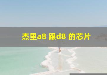 杰里a8 跟d8 的芯片